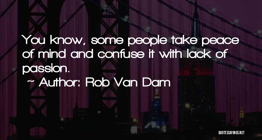 Rob Van Dam Quotes: You Know, Some People Take Peace Of Mind And Confuse It With Lack Of Passion.