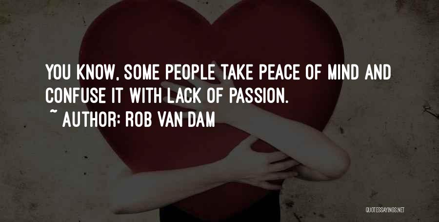 Rob Van Dam Quotes: You Know, Some People Take Peace Of Mind And Confuse It With Lack Of Passion.
