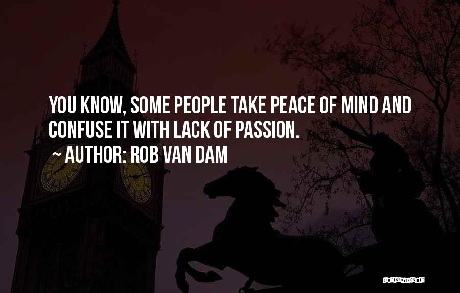 Rob Van Dam Quotes: You Know, Some People Take Peace Of Mind And Confuse It With Lack Of Passion.