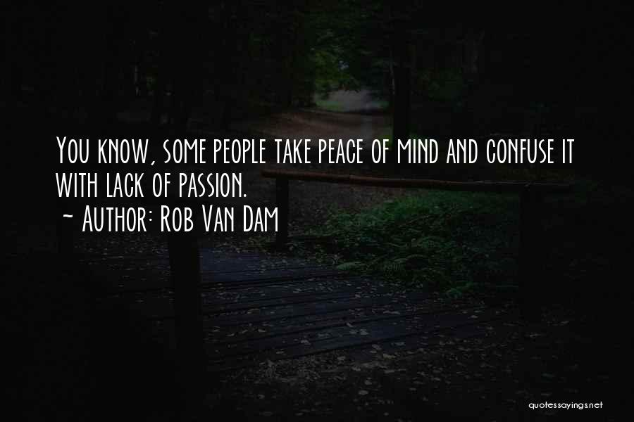 Rob Van Dam Quotes: You Know, Some People Take Peace Of Mind And Confuse It With Lack Of Passion.