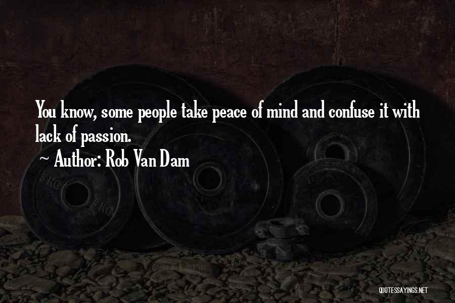 Rob Van Dam Quotes: You Know, Some People Take Peace Of Mind And Confuse It With Lack Of Passion.