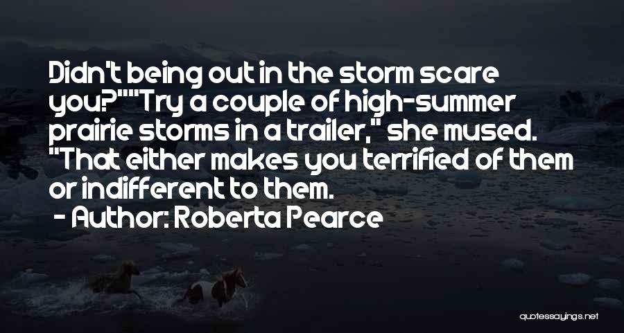 Roberta Pearce Quotes: Didn't Being Out In The Storm Scare You?try A Couple Of High-summer Prairie Storms In A Trailer, She Mused. That