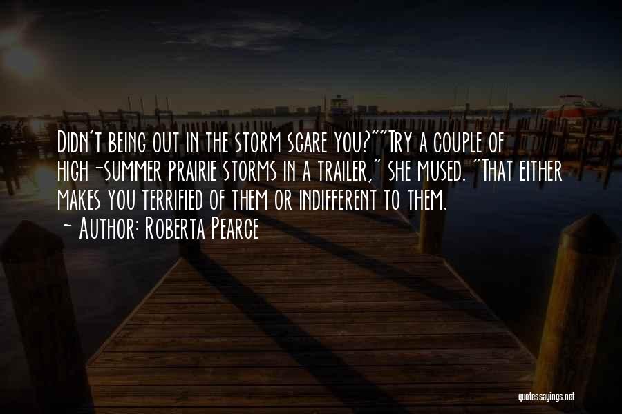 Roberta Pearce Quotes: Didn't Being Out In The Storm Scare You?try A Couple Of High-summer Prairie Storms In A Trailer, She Mused. That