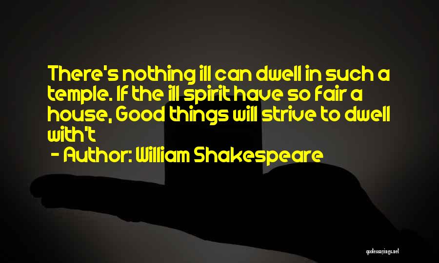 William Shakespeare Quotes: There's Nothing Ill Can Dwell In Such A Temple. If The Ill Spirit Have So Fair A House, Good Things