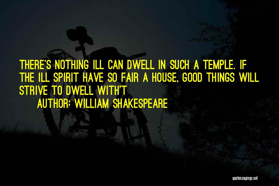 William Shakespeare Quotes: There's Nothing Ill Can Dwell In Such A Temple. If The Ill Spirit Have So Fair A House, Good Things