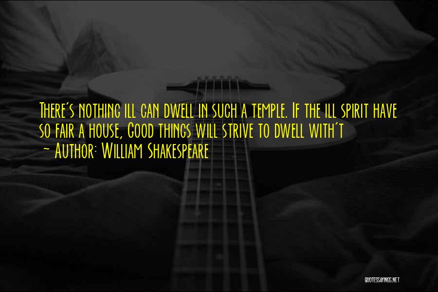 William Shakespeare Quotes: There's Nothing Ill Can Dwell In Such A Temple. If The Ill Spirit Have So Fair A House, Good Things