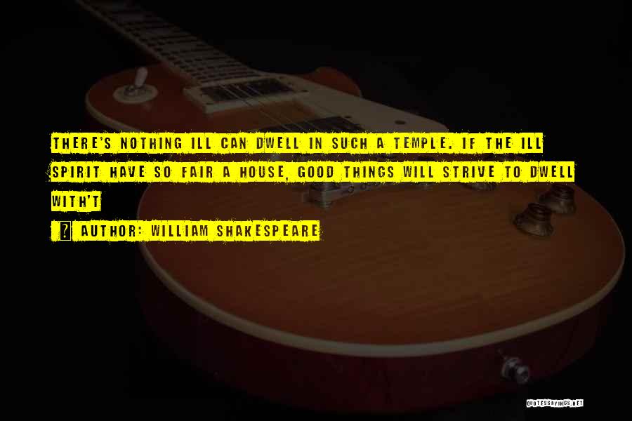 William Shakespeare Quotes: There's Nothing Ill Can Dwell In Such A Temple. If The Ill Spirit Have So Fair A House, Good Things