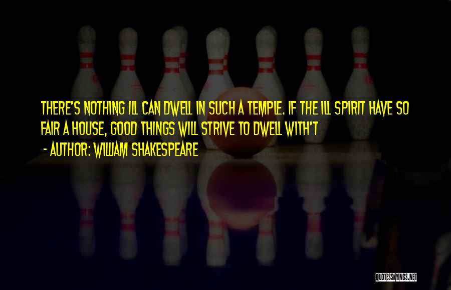 William Shakespeare Quotes: There's Nothing Ill Can Dwell In Such A Temple. If The Ill Spirit Have So Fair A House, Good Things