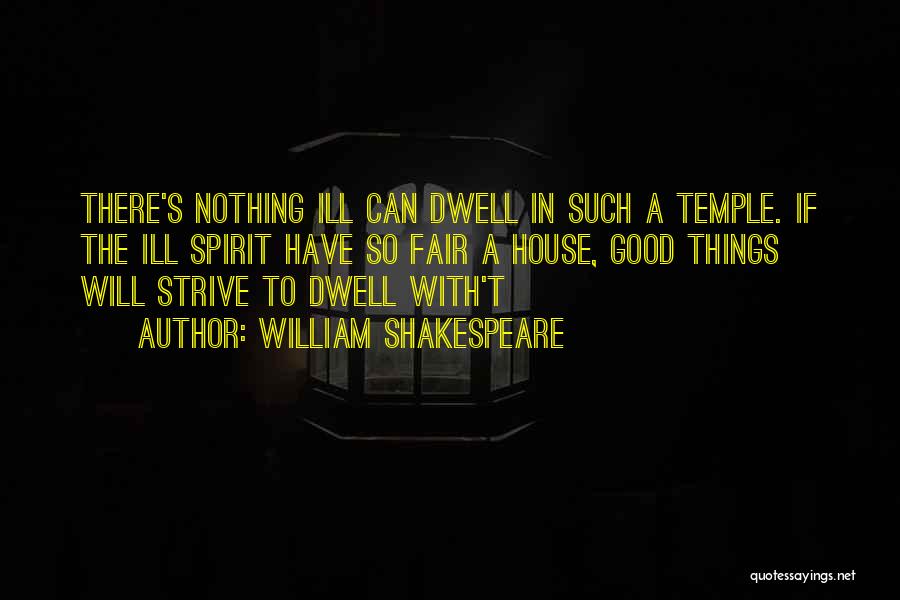 William Shakespeare Quotes: There's Nothing Ill Can Dwell In Such A Temple. If The Ill Spirit Have So Fair A House, Good Things