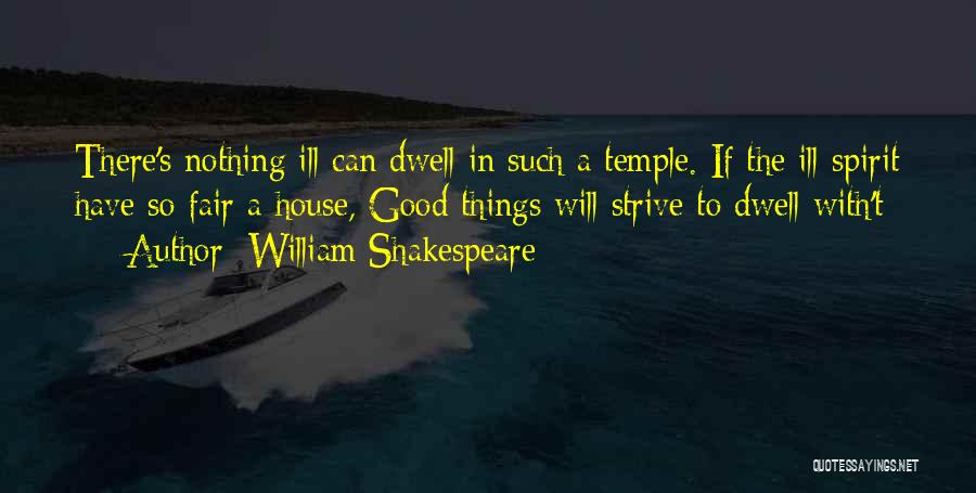 William Shakespeare Quotes: There's Nothing Ill Can Dwell In Such A Temple. If The Ill Spirit Have So Fair A House, Good Things