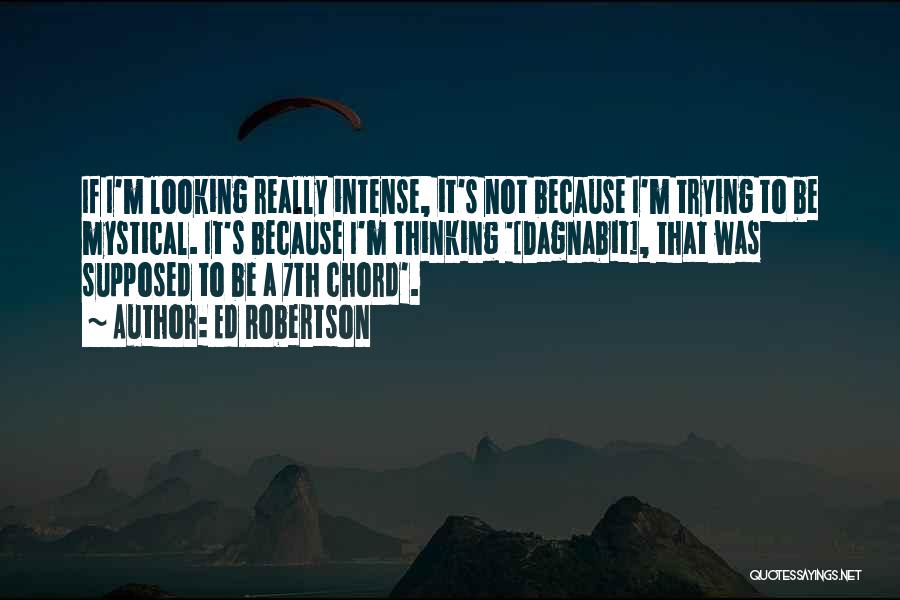 Ed Robertson Quotes: If I'm Looking Really Intense, It's Not Because I'm Trying To Be Mystical. It's Because I'm Thinking '[dagnabit], That Was