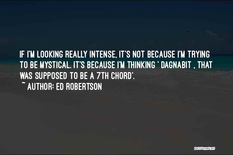 Ed Robertson Quotes: If I'm Looking Really Intense, It's Not Because I'm Trying To Be Mystical. It's Because I'm Thinking '[dagnabit], That Was