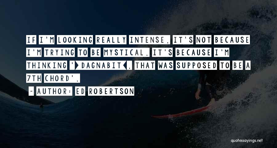 Ed Robertson Quotes: If I'm Looking Really Intense, It's Not Because I'm Trying To Be Mystical. It's Because I'm Thinking '[dagnabit], That Was