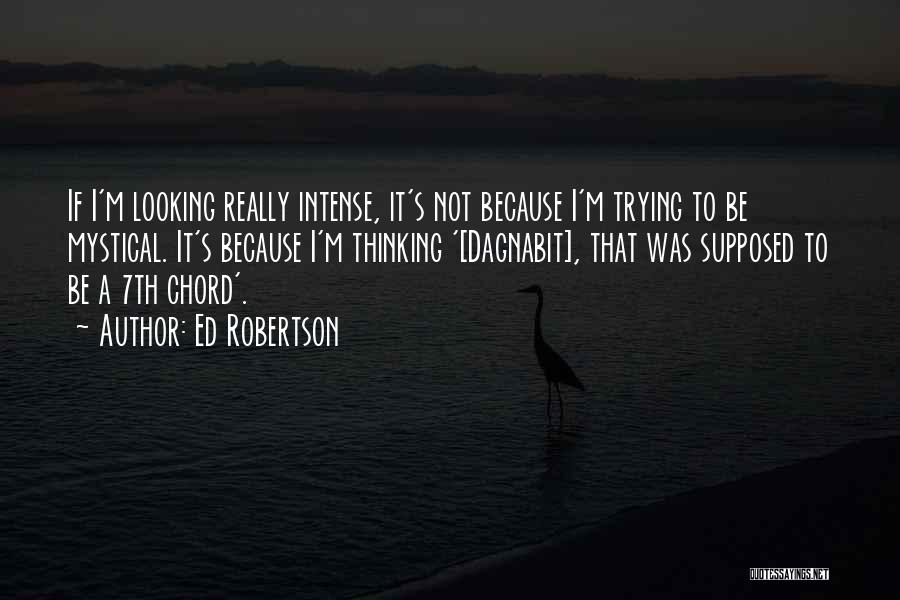 Ed Robertson Quotes: If I'm Looking Really Intense, It's Not Because I'm Trying To Be Mystical. It's Because I'm Thinking '[dagnabit], That Was