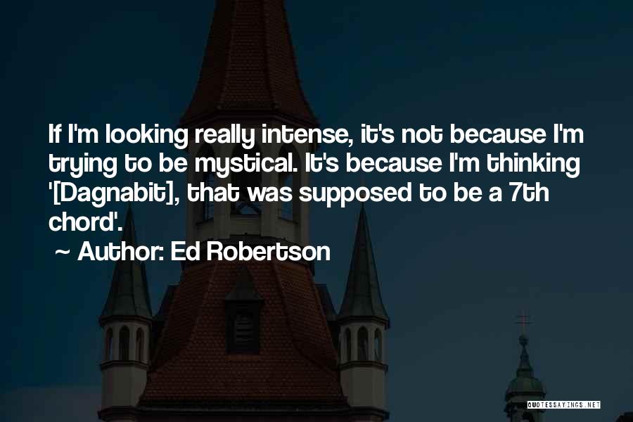 Ed Robertson Quotes: If I'm Looking Really Intense, It's Not Because I'm Trying To Be Mystical. It's Because I'm Thinking '[dagnabit], That Was