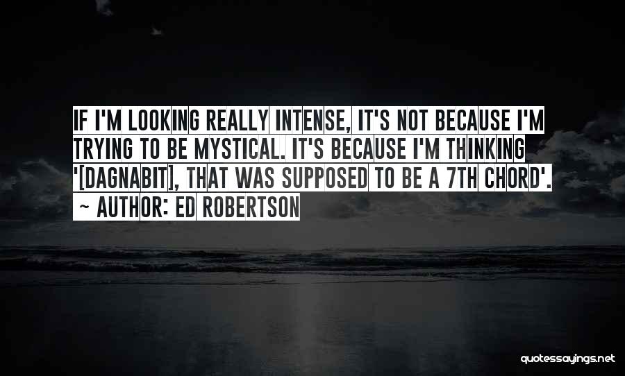 Ed Robertson Quotes: If I'm Looking Really Intense, It's Not Because I'm Trying To Be Mystical. It's Because I'm Thinking '[dagnabit], That Was