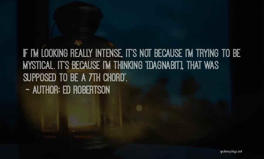 Ed Robertson Quotes: If I'm Looking Really Intense, It's Not Because I'm Trying To Be Mystical. It's Because I'm Thinking '[dagnabit], That Was