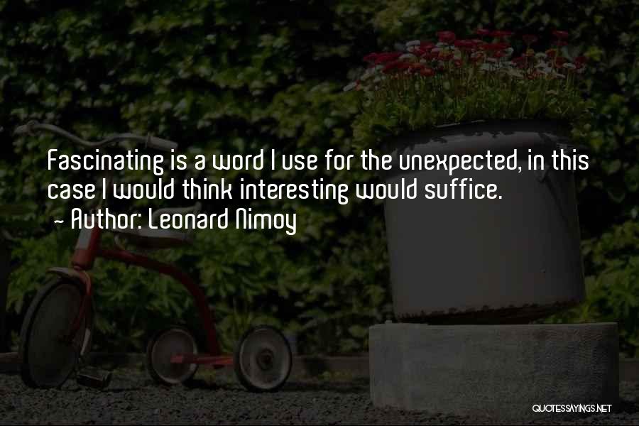 Leonard Nimoy Quotes: Fascinating Is A Word I Use For The Unexpected, In This Case I Would Think Interesting Would Suffice.