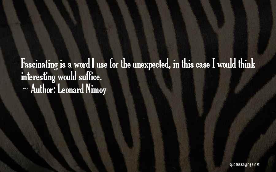 Leonard Nimoy Quotes: Fascinating Is A Word I Use For The Unexpected, In This Case I Would Think Interesting Would Suffice.