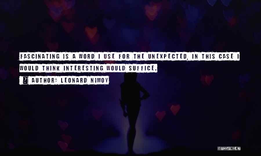 Leonard Nimoy Quotes: Fascinating Is A Word I Use For The Unexpected, In This Case I Would Think Interesting Would Suffice.