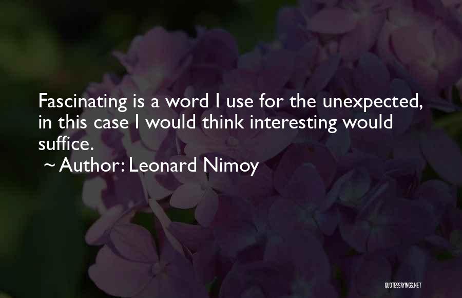 Leonard Nimoy Quotes: Fascinating Is A Word I Use For The Unexpected, In This Case I Would Think Interesting Would Suffice.