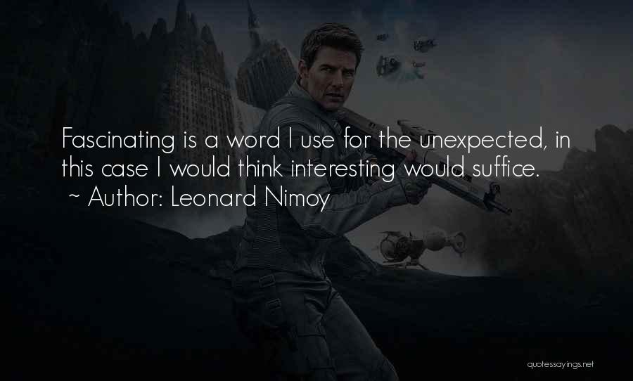 Leonard Nimoy Quotes: Fascinating Is A Word I Use For The Unexpected, In This Case I Would Think Interesting Would Suffice.