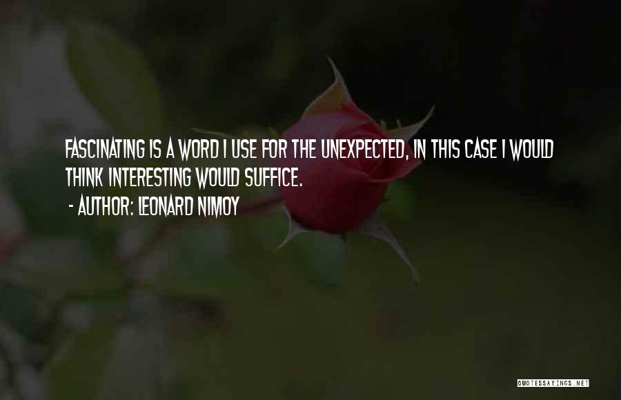 Leonard Nimoy Quotes: Fascinating Is A Word I Use For The Unexpected, In This Case I Would Think Interesting Would Suffice.