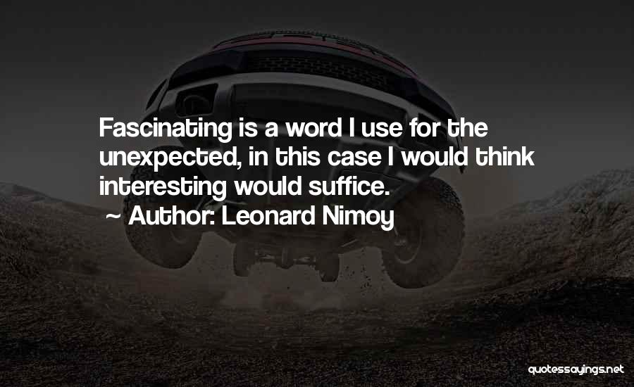 Leonard Nimoy Quotes: Fascinating Is A Word I Use For The Unexpected, In This Case I Would Think Interesting Would Suffice.