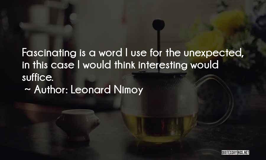 Leonard Nimoy Quotes: Fascinating Is A Word I Use For The Unexpected, In This Case I Would Think Interesting Would Suffice.