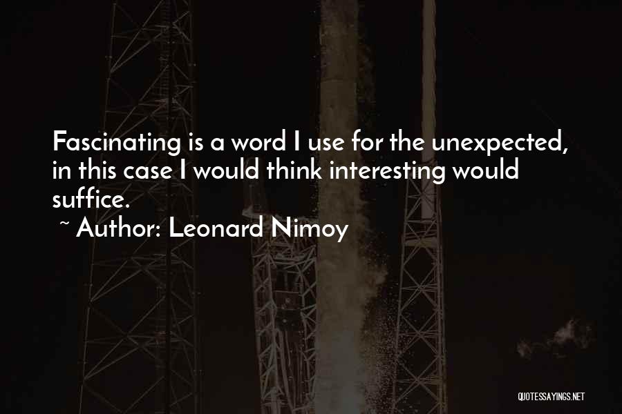 Leonard Nimoy Quotes: Fascinating Is A Word I Use For The Unexpected, In This Case I Would Think Interesting Would Suffice.