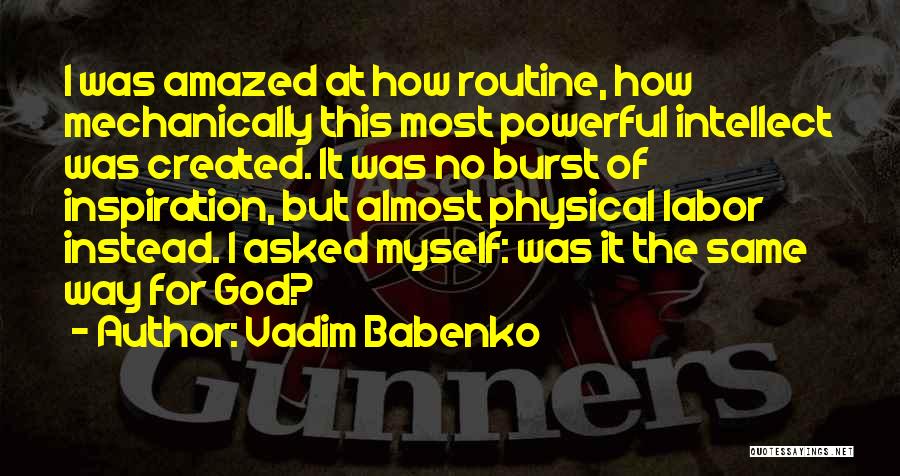 Vadim Babenko Quotes: I Was Amazed At How Routine, How Mechanically This Most Powerful Intellect Was Created. It Was No Burst Of Inspiration,