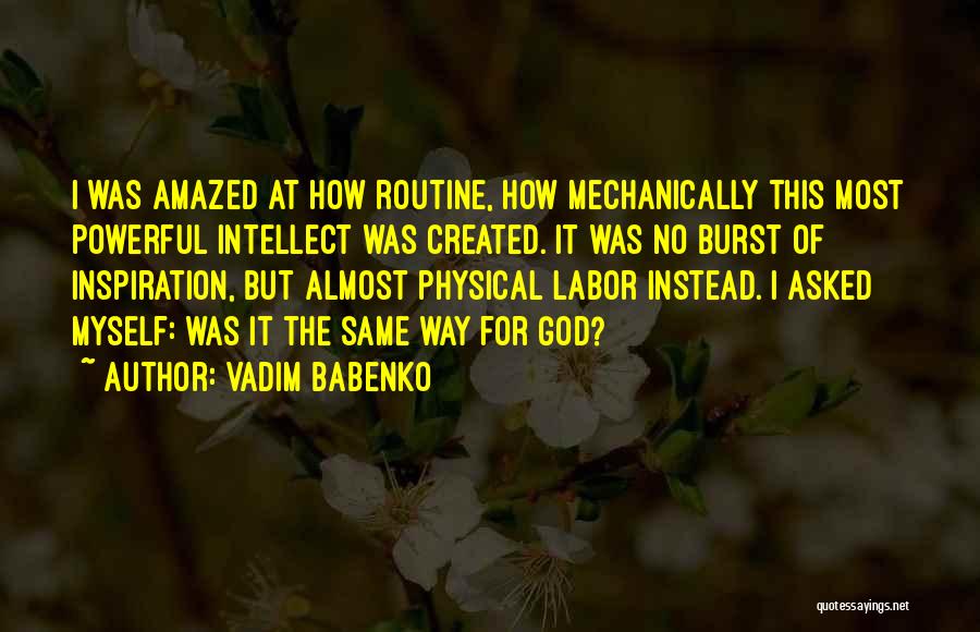 Vadim Babenko Quotes: I Was Amazed At How Routine, How Mechanically This Most Powerful Intellect Was Created. It Was No Burst Of Inspiration,