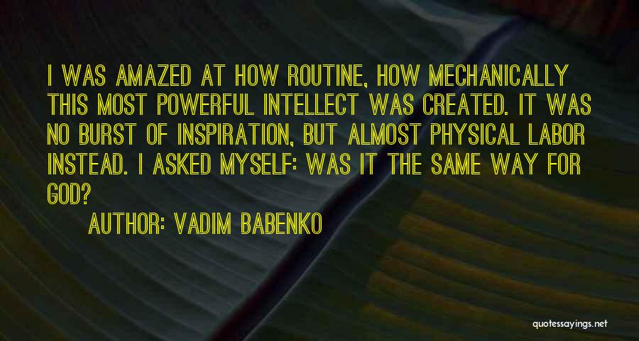 Vadim Babenko Quotes: I Was Amazed At How Routine, How Mechanically This Most Powerful Intellect Was Created. It Was No Burst Of Inspiration,