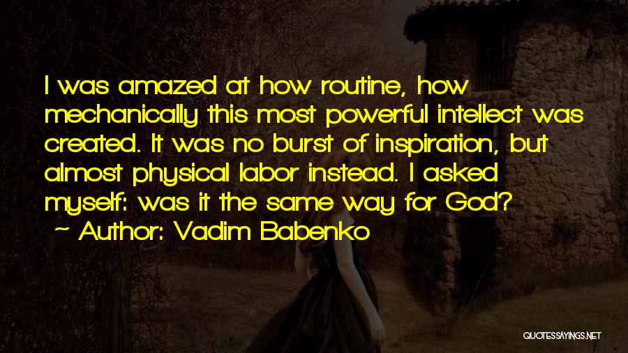 Vadim Babenko Quotes: I Was Amazed At How Routine, How Mechanically This Most Powerful Intellect Was Created. It Was No Burst Of Inspiration,