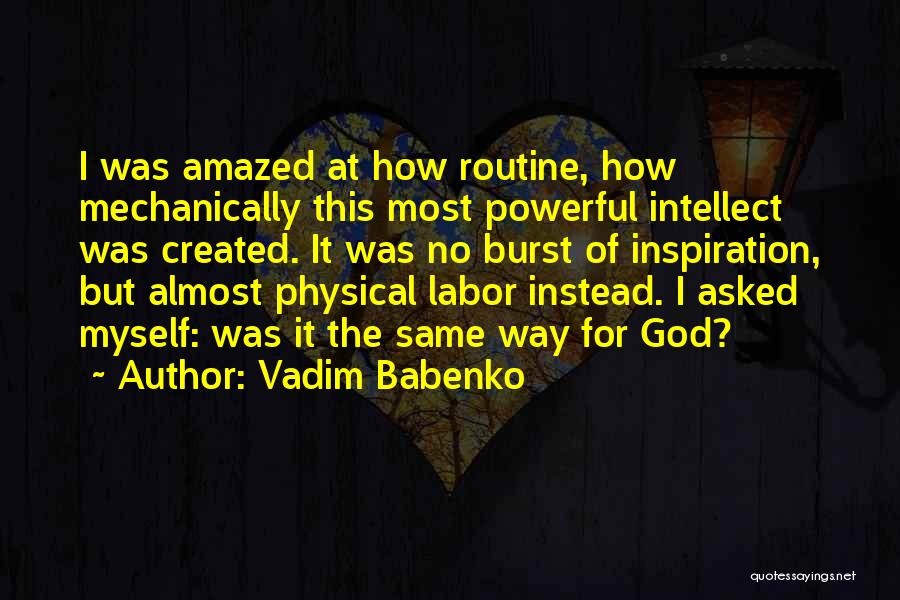 Vadim Babenko Quotes: I Was Amazed At How Routine, How Mechanically This Most Powerful Intellect Was Created. It Was No Burst Of Inspiration,