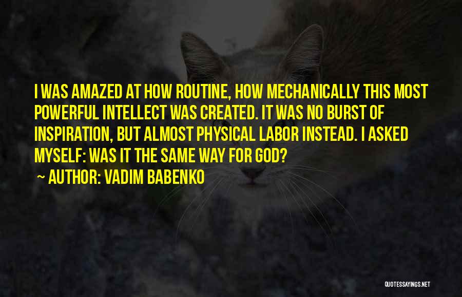 Vadim Babenko Quotes: I Was Amazed At How Routine, How Mechanically This Most Powerful Intellect Was Created. It Was No Burst Of Inspiration,