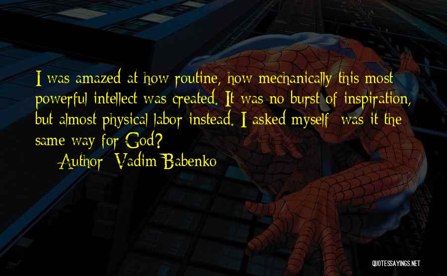 Vadim Babenko Quotes: I Was Amazed At How Routine, How Mechanically This Most Powerful Intellect Was Created. It Was No Burst Of Inspiration,