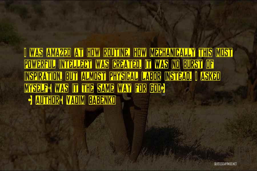 Vadim Babenko Quotes: I Was Amazed At How Routine, How Mechanically This Most Powerful Intellect Was Created. It Was No Burst Of Inspiration,