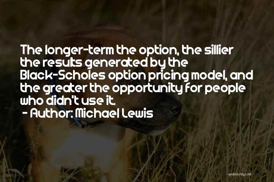 Michael Lewis Quotes: The Longer-term The Option, The Sillier The Results Generated By The Black-scholes Option Pricing Model, And The Greater The Opportunity