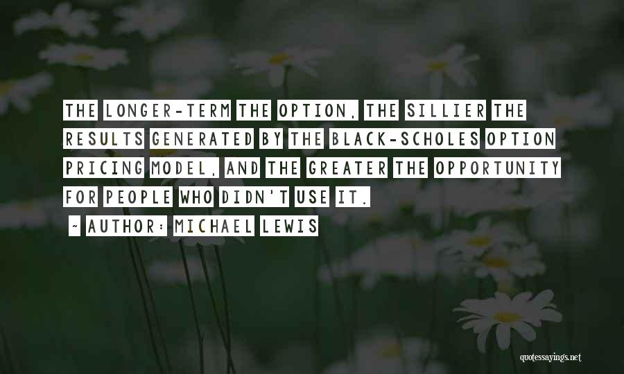 Michael Lewis Quotes: The Longer-term The Option, The Sillier The Results Generated By The Black-scholes Option Pricing Model, And The Greater The Opportunity