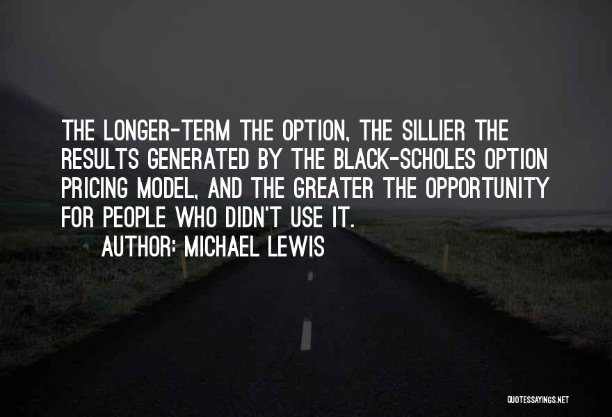 Michael Lewis Quotes: The Longer-term The Option, The Sillier The Results Generated By The Black-scholes Option Pricing Model, And The Greater The Opportunity