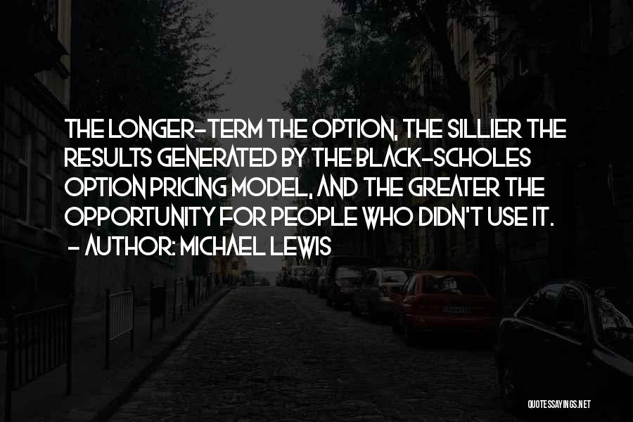 Michael Lewis Quotes: The Longer-term The Option, The Sillier The Results Generated By The Black-scholes Option Pricing Model, And The Greater The Opportunity