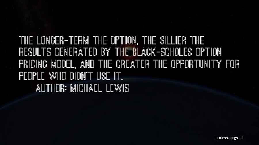 Michael Lewis Quotes: The Longer-term The Option, The Sillier The Results Generated By The Black-scholes Option Pricing Model, And The Greater The Opportunity