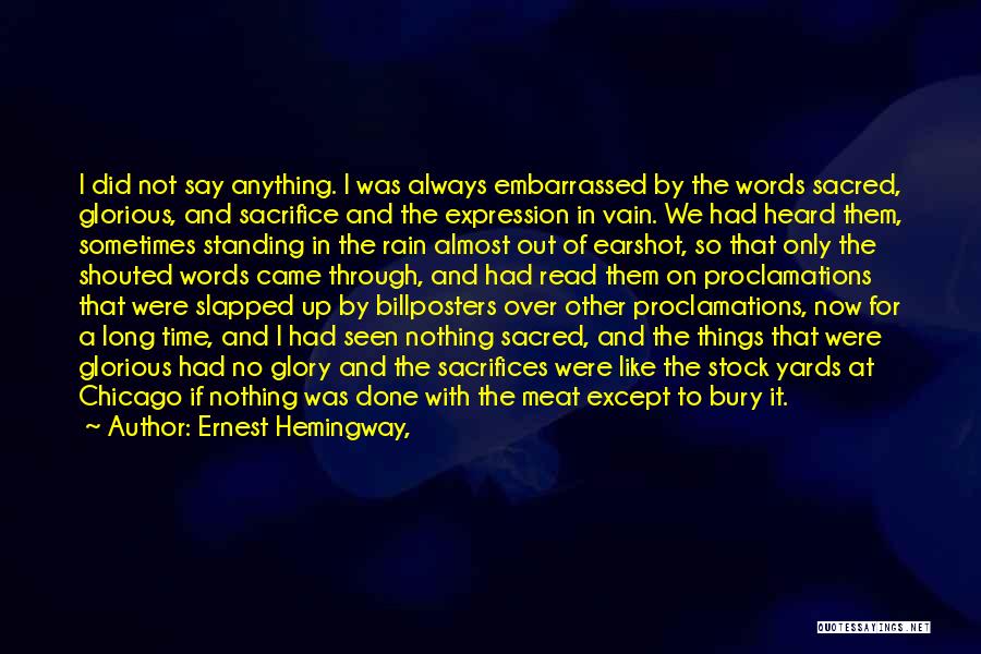 Ernest Hemingway, Quotes: I Did Not Say Anything. I Was Always Embarrassed By The Words Sacred, Glorious, And Sacrifice And The Expression In