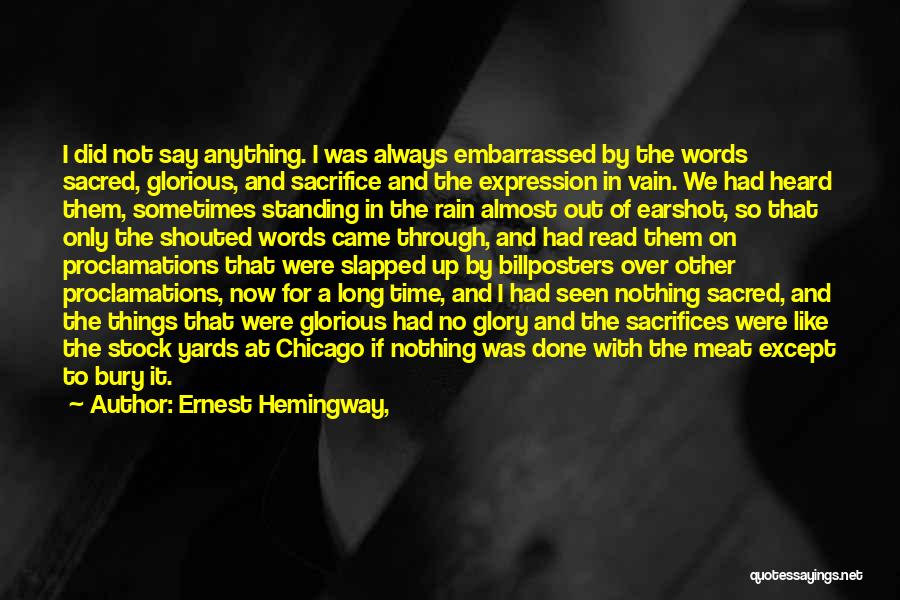 Ernest Hemingway, Quotes: I Did Not Say Anything. I Was Always Embarrassed By The Words Sacred, Glorious, And Sacrifice And The Expression In