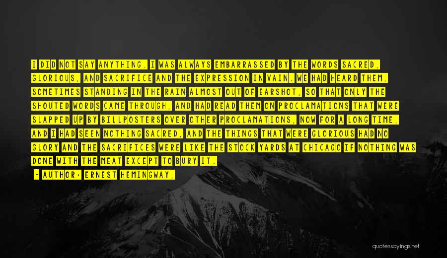 Ernest Hemingway, Quotes: I Did Not Say Anything. I Was Always Embarrassed By The Words Sacred, Glorious, And Sacrifice And The Expression In