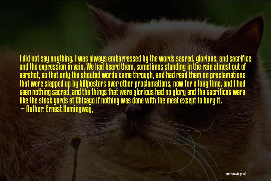 Ernest Hemingway, Quotes: I Did Not Say Anything. I Was Always Embarrassed By The Words Sacred, Glorious, And Sacrifice And The Expression In