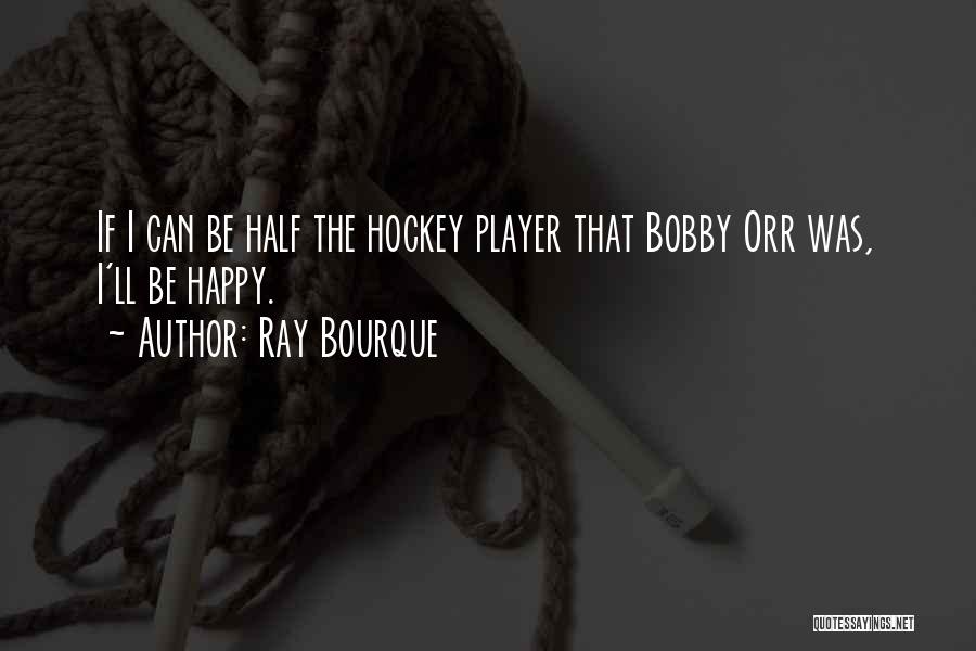 Ray Bourque Quotes: If I Can Be Half The Hockey Player That Bobby Orr Was, I'll Be Happy.