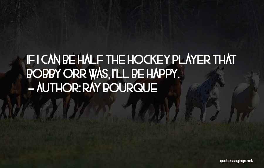 Ray Bourque Quotes: If I Can Be Half The Hockey Player That Bobby Orr Was, I'll Be Happy.