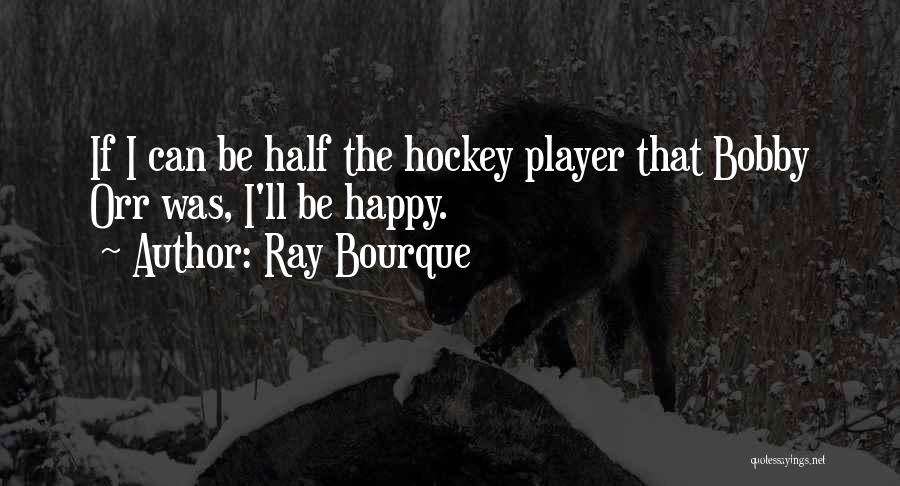 Ray Bourque Quotes: If I Can Be Half The Hockey Player That Bobby Orr Was, I'll Be Happy.